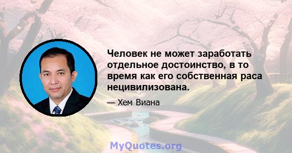 Человек не может заработать отдельное достоинство, в то время как его собственная раса нецивилизована.