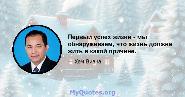 Первый успех жизни - мы обнаруживаем, что жизнь должна жить в какой причине.