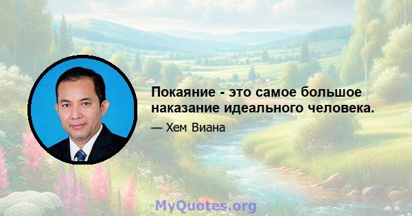 Покаяние - это самое большое наказание идеального человека.