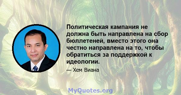 Политическая кампания не должна быть направлена ​​на сбор бюллетеней, вместо этого она честно направлена ​​на то, чтобы обратиться за поддержкой к идеологии.