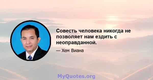 Совесть человека никогда не позволяет нам ездить с неоправданной.