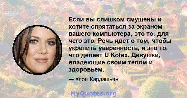 Если вы слишком смущены и хотите спрятаться за экраном вашего компьютера, это то, для чего это. Речь идет о том, чтобы укрепить уверенность, и это то, что делает U Kotex. Девушки, владеющие своим телом и здоровьем.