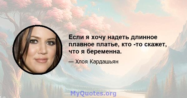 Если я хочу надеть длинное плавное платье, кто -то скажет, что я беременна.