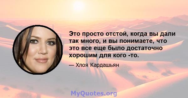 Это просто отстой, когда вы дали так много, и вы понимаете, что это все еще было достаточно хорошим для кого -то.