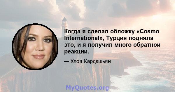 Когда я сделал обложку «Cosmo International», Турция подняла это, и я получил много обратной реакции.