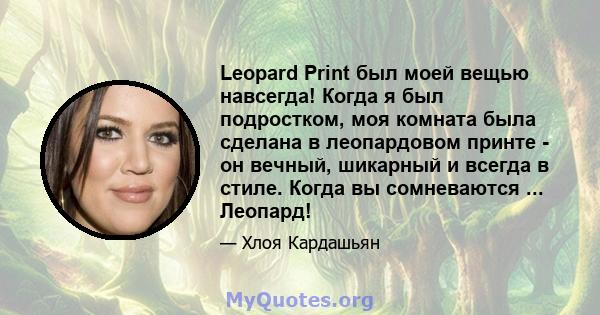 Leopard Print был моей вещью навсегда! Когда я был подростком, моя комната была сделана в леопардовом принте - он вечный, шикарный и всегда в стиле. Когда вы сомневаются ... Леопард!