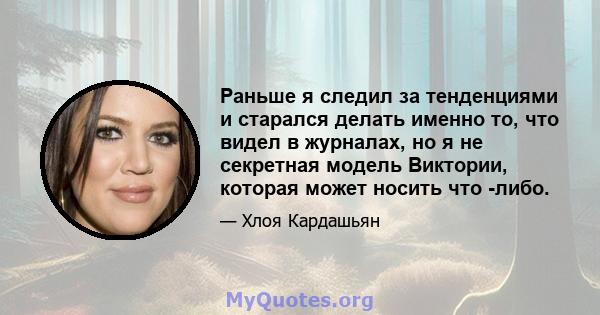 Раньше я следил за тенденциями и старался делать именно то, что видел в журналах, но я не секретная модель Виктории, которая может носить что -либо.