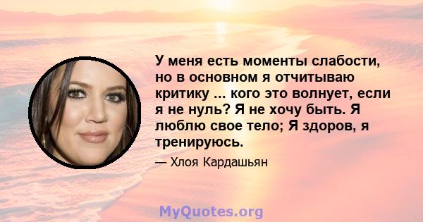 У меня есть моменты слабости, но в основном я отчитываю критику ... кого это волнует, если я не нуль? Я не хочу быть. Я люблю свое тело; Я здоров, я тренируюсь.