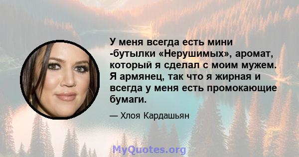 У меня всегда есть мини -бутылки «Нерушимых», аромат, который я сделал с моим мужем. Я армянец, так что я жирная и всегда у меня есть промокающие бумаги.