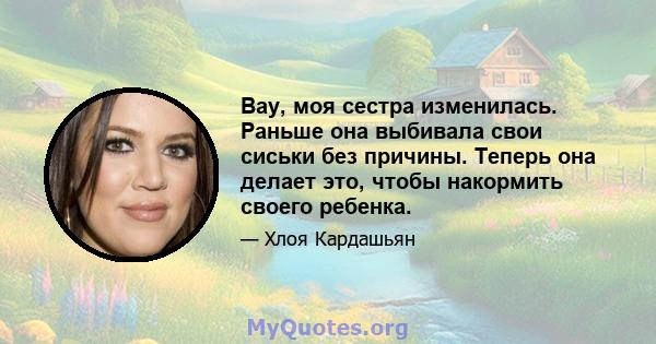 Вау, моя сестра изменилась. Раньше она выбивала свои сиськи без причины. Теперь она делает это, чтобы накормить своего ребенка.