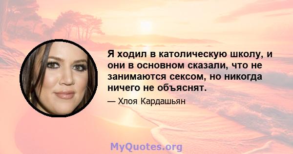 Я ходил в католическую школу, и они в основном сказали, что не занимаются сексом, но никогда ничего не объяснят.