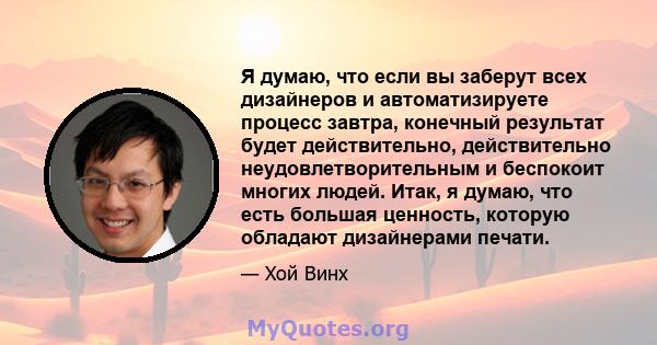 Я думаю, что если вы заберут всех дизайнеров и автоматизируете процесс завтра, конечный результат будет действительно, действительно неудовлетворительным и беспокоит многих людей. Итак, я думаю, что есть большая