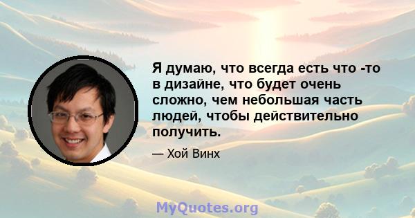 Я думаю, что всегда есть что -то в дизайне, что будет очень сложно, чем небольшая часть людей, чтобы действительно получить.