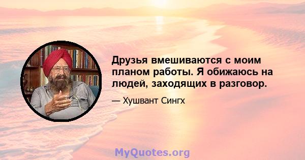 Друзья вмешиваются с моим планом работы. Я обижаюсь на людей, заходящих в разговор.