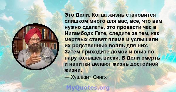 Это Дели. Когда жизнь становится слишком много для вас, все, что вам нужно сделать, это провести час в Нигамбодх Гате, следите за тем, как мертвых ставят пламя и услышали их родственные вопль для них. Затем приходите