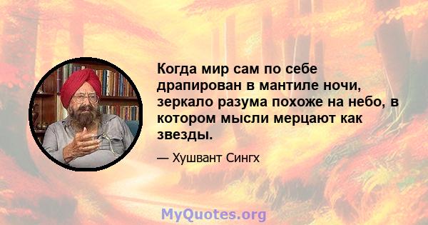 Когда мир сам по себе драпирован в мантиле ночи, зеркало разума похоже на небо, в котором мысли мерцают как звезды.