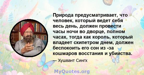 Природа предусматривает, что человек, который ведет себя весь день, должен провести часы ночи во дворце, полном часах, тогда как король, который владеет скипетром днем, должен беспокоить его сон из -за кошмаров