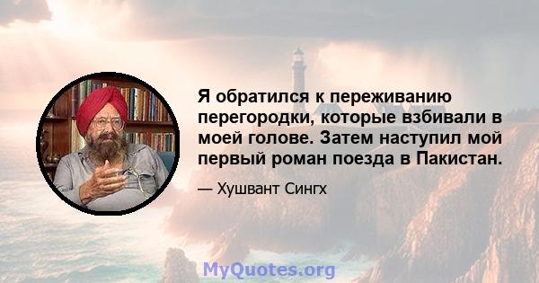 Я обратился к переживанию перегородки, которые взбивали в моей голове. Затем наступил мой первый роман поезда в Пакистан.