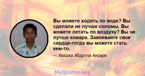 Вы можете ходить по воде? Вы сделали не лучше соломы. Вы можете летать по воздуху? Вы не лучше комара. Завоевайте свое сердце-тогда вы можете стать кем-то.