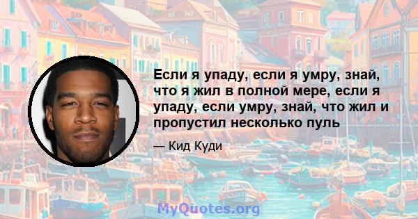 Если я упаду, если я умру, знай, что я жил в полной мере, если я упаду, если умру, знай, что жил и пропустил несколько пуль