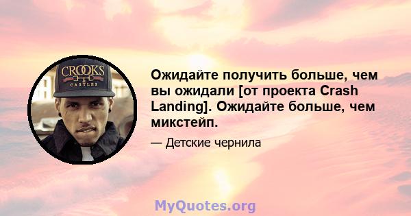 Ожидайте получить больше, чем вы ожидали [от проекта Crash Landing]. Ожидайте больше, чем микстейп.