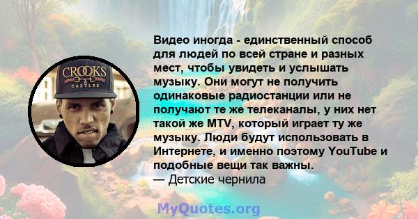 Видео иногда - единственный способ для людей по всей стране и разных мест, чтобы увидеть и услышать музыку. Они могут не получить одинаковые радиостанции или не получают те же телеканалы, у них нет такой же MTV, который 