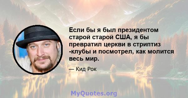 Если бы я был президентом старой старой США, я бы превратил церкви в стриптиз -клубы и посмотрел, как молится весь мир.