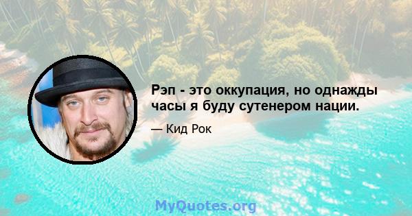 Рэп - это оккупация, но однажды часы я буду сутенером нации.