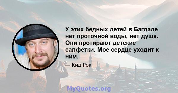 У этих бедных детей в Багдаде нет проточной воды, нет душа. Они протирают детские салфетки. Мое сердце уходит к ним.