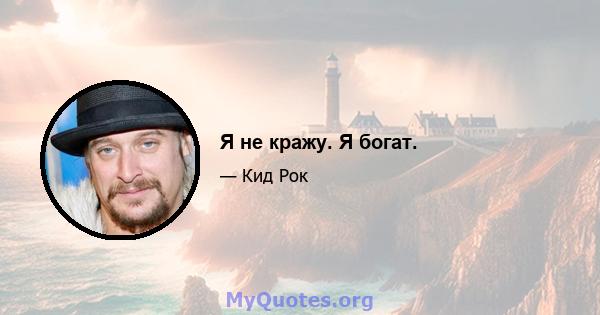 Я не кражу. Я богат.