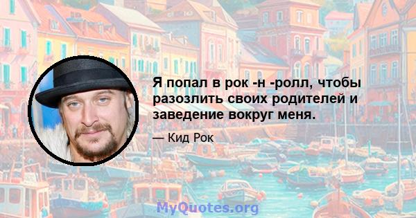 Я попал в рок -н -ролл, чтобы разозлить своих родителей и заведение вокруг меня.