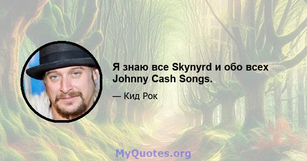 Я знаю все Skynyrd и обо всех Johnny Cash Songs.