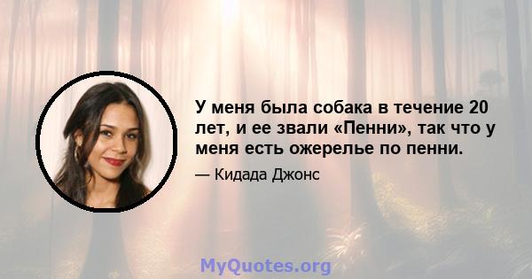 У меня была собака в течение 20 лет, и ее звали «Пенни», так что у меня есть ожерелье по пенни.