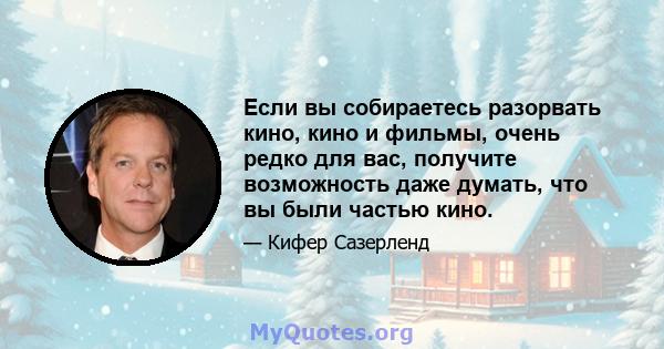 Если вы собираетесь разорвать кино, кино и фильмы, очень редко для вас, получите возможность даже думать, что вы были частью кино.