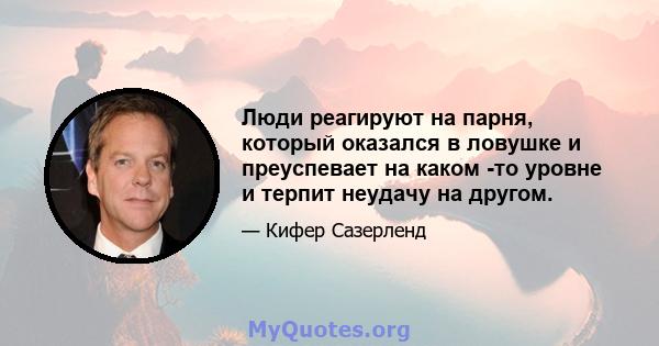 Люди реагируют на парня, который оказался в ловушке и преуспевает на каком -то уровне и терпит неудачу на другом.