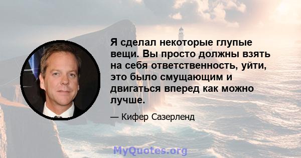 Я сделал некоторые глупые вещи. Вы просто должны взять на себя ответственность, уйти, это было смущающим и двигаться вперед как можно лучше.