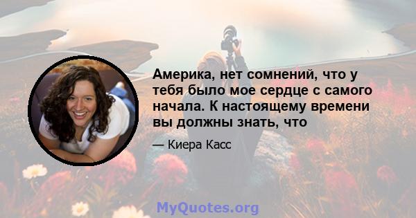 Америка, нет сомнений, что у тебя было мое сердце с самого начала. К настоящему времени вы должны знать, что