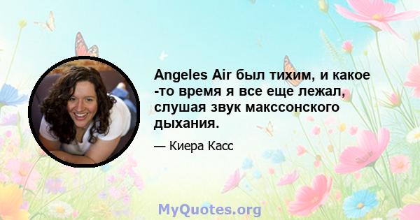 Angeles Air был тихим, и какое -то время я все еще лежал, слушая звук макссонского дыхания.