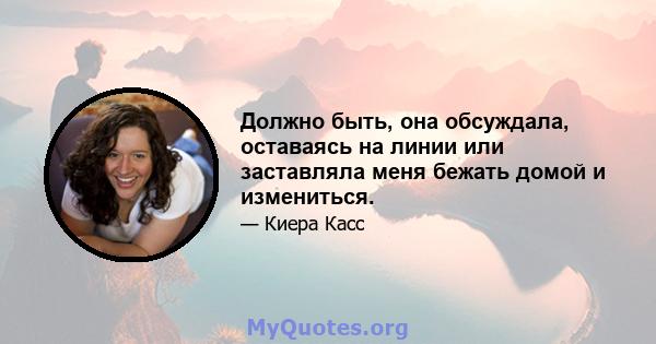 Должно быть, она обсуждала, оставаясь на линии или заставляла меня бежать домой и измениться.