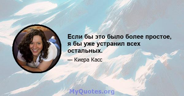 Если бы это было более простое, я бы уже устранил всех остальных.