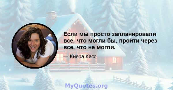 Если мы просто запланировали все, что могли бы, пройти через все, что не могли.