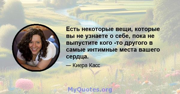 Есть некоторые вещи, которые вы не узнаете о себе, пока не выпустите кого -то другого в самые интимные места вашего сердца.