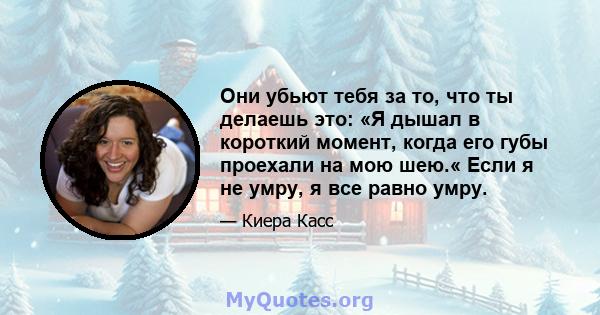 Они убьют тебя за то, что ты делаешь это: «Я дышал в короткий момент, когда его губы проехали на мою шею.« Если я не умру, я все равно умру.