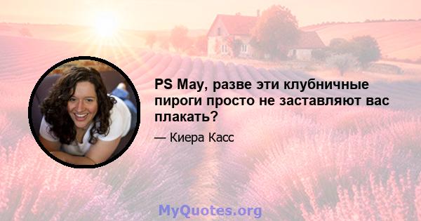 PS May, разве эти клубничные пироги просто не заставляют вас плакать?