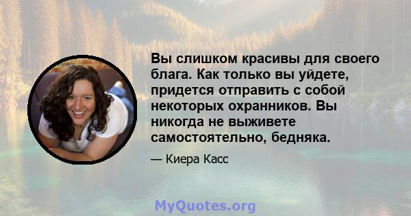 Вы слишком красивы для своего блага. Как только вы уйдете, придется отправить с собой некоторых охранников. Вы никогда не выживете самостоятельно, бедняка.