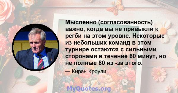 Мысленно (согласованность) важно, когда вы не привыкли к регби на этом уровне. Некоторые из небольших команд в этом турнире остаются с сильными сторонами в течение 60 минут, но не полные 80 из -за этого.