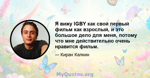 Я вижу IGBY как свой первый фильм как взрослый, и это большое дело для меня, потому что мне действительно очень нравится фильм.