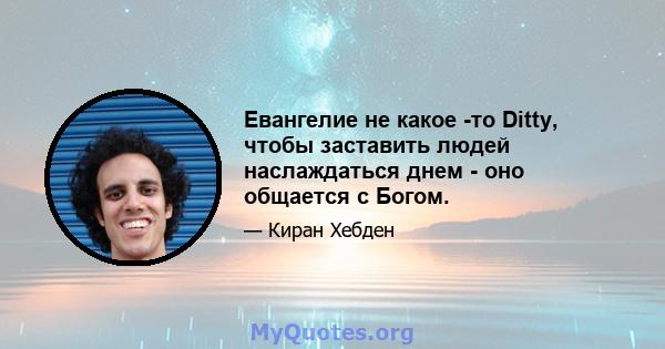 Евангелие не какое -то Ditty, чтобы заставить людей наслаждаться днем ​​- оно общается с Богом.