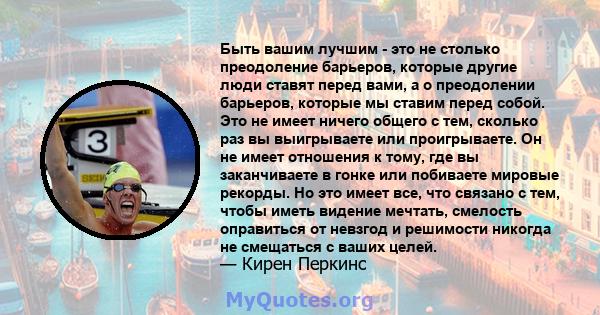 Быть вашим лучшим - это не столько преодоление барьеров, которые другие люди ставят перед вами, а о преодолении барьеров, которые мы ставим перед собой. Это не имеет ничего общего с тем, сколько раз вы выигрываете или