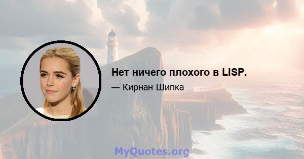 Нет ничего плохого в LISP.